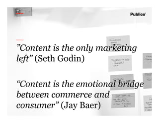 5
”Content is the only marketing
left” (Seth Godin)
“Content is the emotional bridge
between commerce and
consumer” (Jay Baer)
 