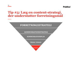 54
Tip #5: Læg en content-strategi,
der understøtter forretningsmål
FORRETNINGSSTRATEGI
KOMMUNIKATIONSSTRATEGI
KOMMUNIKATIONSPLAN
KERNE-TEMAER
CONTENT
 