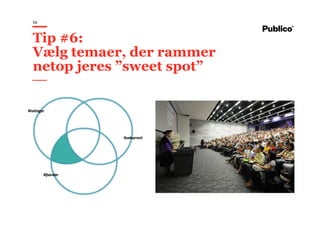 56
Tip #6:
Vælg temaer, der rammer
netop jeres ”sweet spot”
 
