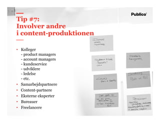57
Tip #7:
Involver andre
i content-produktionen
• Kolleger
- product managers
- account managers
- kundeservice
- udviklere
- ledelse
- etc.
• Samarbejdspartnere
• Content-partnere
• Eksterne eksperter
• Bureauer
• Freelancere
 