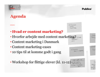 6
Agenda
• Hvad er content marketing?
• Hvorfor arbejde med content marketing?
• Content marketing i Danmark
• Content marketing-cases
• 10 tips til at komme godt i gang
• Workshop for flittige elever (kl. 11-12)
 