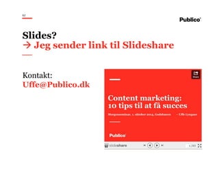 62
Kontakt:
Uffe@Publico.dk
Slides?
Jeg sender link til Slideshare
 