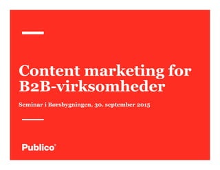 Content marketing for
B2B-virksomheder
Seminar i Børsbygningen, 30. september 2015
 