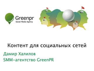 Контент для социальных сетей 
Дамир Халилов 
SMM-агентство GreenPR 
 