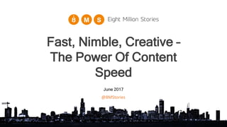 June 2017
Fast, Nimble, Creative –
The Power Of Content
Speed
@8MStories
 