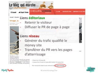 #ContentStrategyTlse
Liens éditoriaux
- Retenir le visiteur
- Diffuser le PR de page à page
Liens réseau
- Générer du trafic qualifié le
money site
- Transférer du PR vers les pages
d’atterrissage
 