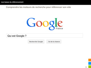 9
Les bases du référencement
Comprendre les moteurs de recherche pour référencer son site
Qui est Google ?
 