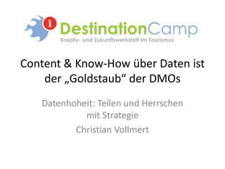 Content & Know-How über Daten ist
    der „Goldstaub“ der DMOs
   Datenhoheit: Teilen und Herrschen
            mit Strategie
          Christian Vollmert
 