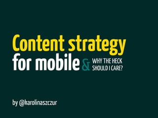 Content strategy
for mobile &         WHY THE HECK
                     SHOULD I CARE?




by @karolinaszczur
 