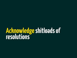 Acknowledge shitloads of
resolutions
 