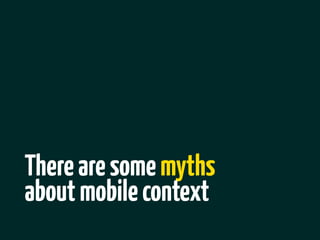 There are some myths
about mobile context
 