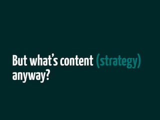 But what’s content (strategy)
anyway?
 