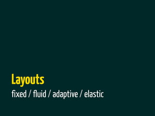 Layouts
fixed / fluid / adaptive / elastic
 
