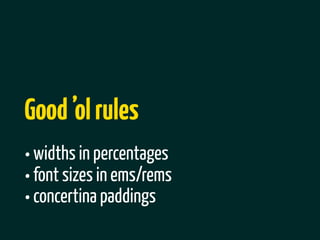 Good ’ol rules
• widths in percentages
• font sizes in ems/rems
• concertina paddings
 