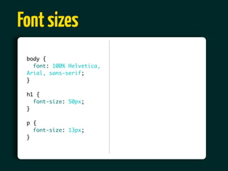 Font sizes
 body {
   font: 100% Helvetica,
 Arial, sans-serif;
 }

 h1 {
   font-size: 50px;
 }

 p {
   font-size: 13px;
 }
 