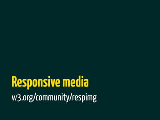 Responsive media
w3.org/community/respimg
 