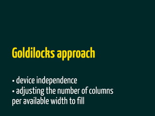 Goldilocks approach
• device independence
• adjusting the number of columns
per available width to fill
 