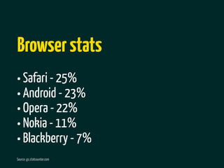 Browser stats
• Safari - 25%
• Android - 23%
• Opera - 22%
• Nokia - 11%
• Blackberry - 7%
Source: gs.statcounter.com
 
