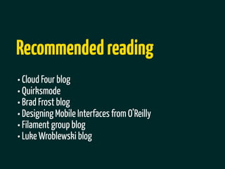 Recommended reading
• Cloud Four blog
• Quirksmode
• Brad Frost blog
• Designing Mobile Interfaces from O’Reilly
• Filament group blog
• Luke Wroblewski blog
 