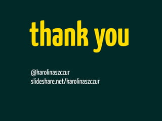 thank you
@karolinaszczur
slideshare.net/karolinaszczur
 