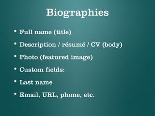 Biographies
• Full name (title)
• Description / résumé / CV (body)
• Photo (featured image)
• Custom fields:
• Last name
•...