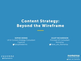 @we_are_Nomensa
@sophiedennis
SOPHIE DENNIS 
UX & Content Strategy Consultant 
Cayenne 
@sophiedennis
Content Strategy:  
Beyond the Wireframe
JULIET RICHARDSON 
Principal UX Consultant 
Nomensa 
@we_are_Nomensa
 