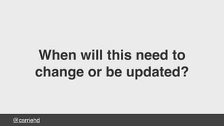 @carriehd
When will this need to
change or be updated?
 
