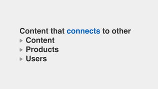 Content that connects to other
Content
Products
Users
 