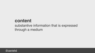 @carriehd
content
substantive information that is expressed
through a medium
 