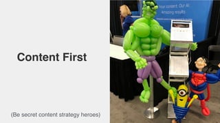 Content First
(Be secret content strategy heroes)
 