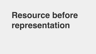 Resource before
representation
 