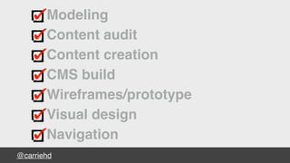 @carriehd
Modeling
Content audit
Content creation
CMS build
Wireframes/prototype
Visual design
Navigation
 