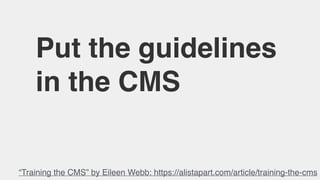 Put the guidelines
in the CMS
“Training the CMS” by Eileen Webb: https://alistapart.com/article/training-the-cms
 
