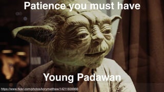 https://www.ﬂickr.com/photos/korymatthew/14211839966
Patience you must have
Young Padawan
 