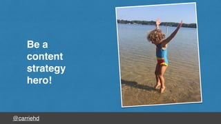 @carriehd
Be a
content
strategy
hero!
 