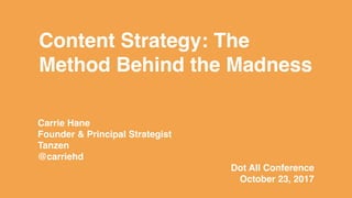 Content Strategy: The
Method Behind the Madness
Carrie Hane
Founder & Principal Strategist
Tanzen
@carriehd
Dot All Conference
October 23, 2017
 