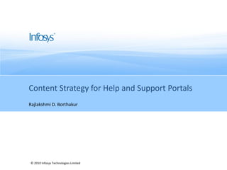 Content Strategy for Help and Support Portals
Rajlakshmi D. Borthakur




© 2010 Infosys Technologies Limited
                                      © 2010 Infosys Technologies Limited   1
 