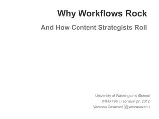 Why Workflows Rock
And How Content Strategists Roll




                University of Washington’s iSchool
                    INFO 498 | February 27, 2012
               Vanessa Casavant (@vancasavant)
 