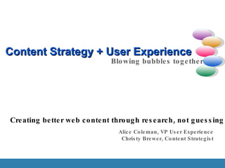 Content Strategy + User Experience Blowing bubbles together Creating better web content through research, not guessing Alice Coleman, VP User Experience Christy Brewer, Content Strategist 