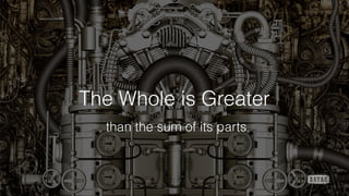 The Whole is Greater
than the sum of its parts
 