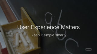 User Experience Matters
keep it simple smarty
 