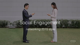 Social Engagement
networking 2015 style
 