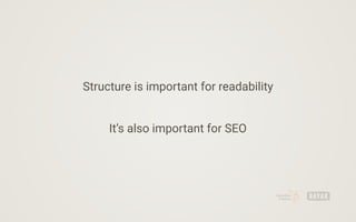 Structure is important for readability
It’s also important for SEO
 