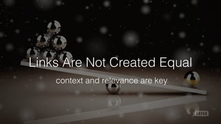 Links Are Not Created Equal
context and relevance are key
 