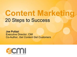 Content Marketing 20 Steps to Success Joe Pulizzi Executive Director, CMI Co-Author,  Get Content Get Customers 