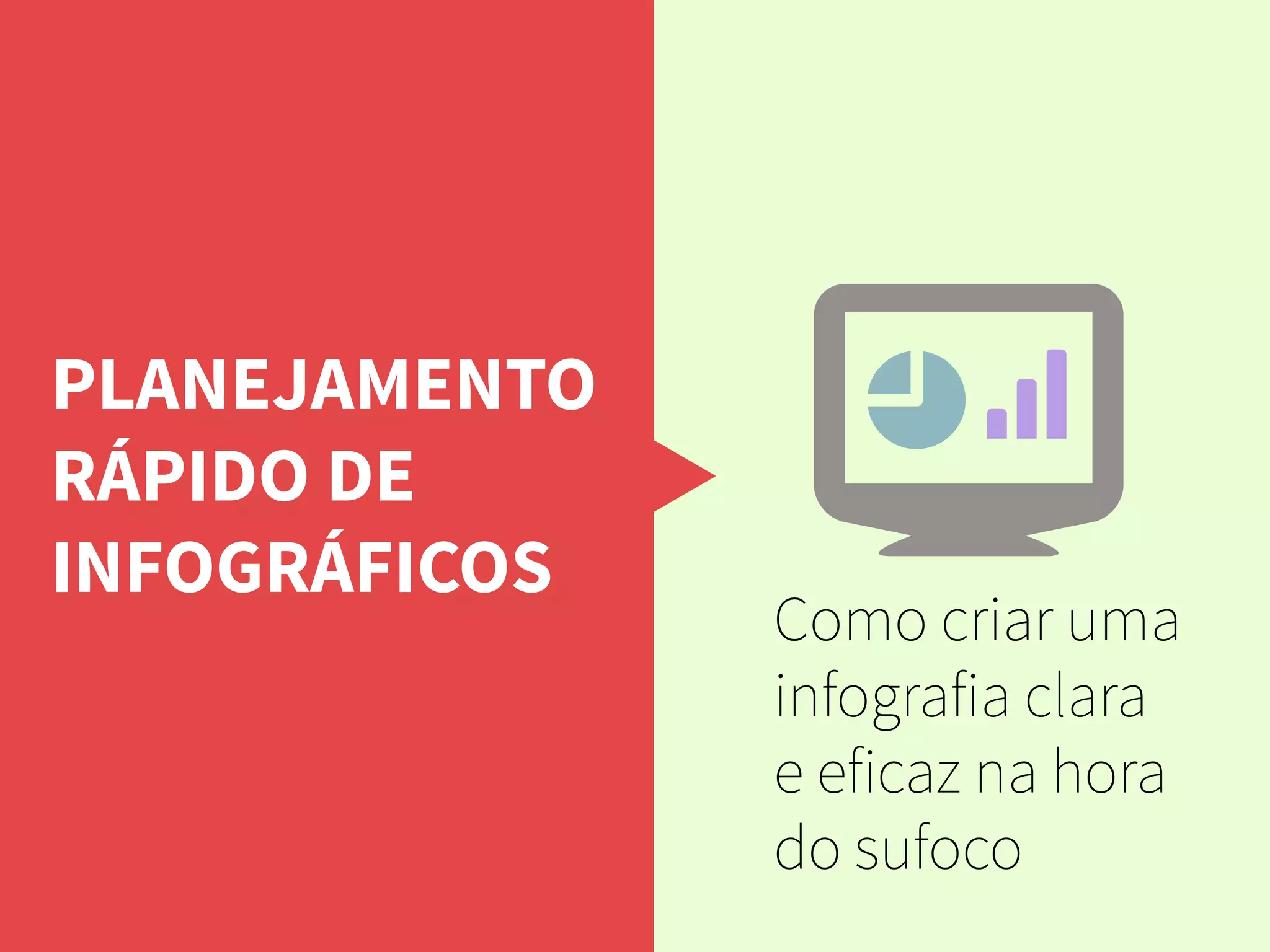 PLANEJAMENTO
RÁPIDO DE
INFOGRÁFICOS
Como criar uma
infografia clara
e eficaz na hora
do sufoco