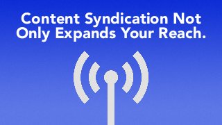 Content Syndication Not
Only Expands Your Reach.
 