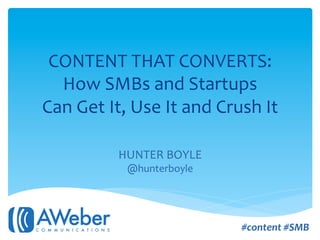 CONTENT	
  THAT	
  CONVERTS:	
  	
  
  How	
  SMBs	
  and	
  Startups	
  
Can	
  Get	
  It,	
  Use	
  It	
  and	
  Crush	
  It	
  
                           	
  
                           	
  
                 HUNTER	
  BOYLE	
  
                   @hunterboyle	
  




                                              #content	
  #SMB	
  
 