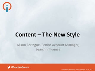 Confidential, Property of Search Influence, LLC © 2013
@SearchInfluence
Alison Zeringue, Senior Account Manager,
Search Influence
Content – The New Style
 