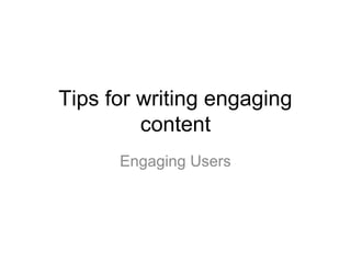 Tips for writing engaging
         content
      Engaging Users
 